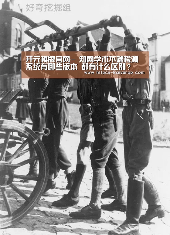 开元棋牌官网-
知网学术不端检测系统有哪些版本 都有什么区别?